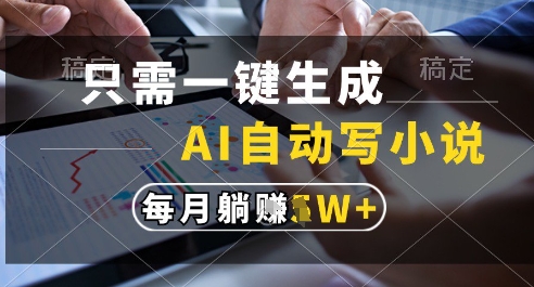 只需一键生成，AI全自动写小说，可一键生成120w字，每月躺着收益过1w+【揭秘】-网创人之家