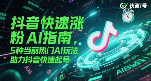 抖音快速涨粉AI指南，5种当前热门AI玩法，助力抖音快速起号-网创人之家