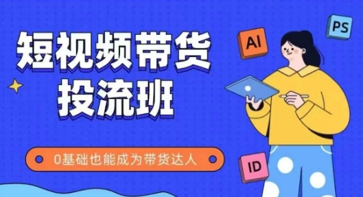 抖音快手短视频带货投流班，详细又全面的抖音快手带货实操课，零基础也能成为带货达人-网创人之家
