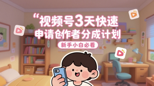 视频号3天快速申请创作者分成计划，新手小白必看-网创人之家