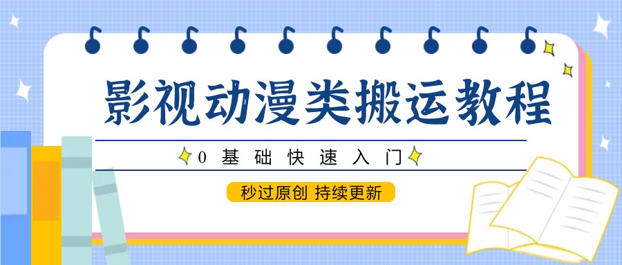 影视动漫类搬运教程，0基础快速入门，秒过原创 持续更新-网创人之家