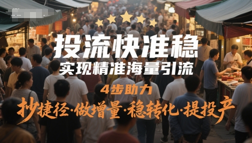 投流快准稳，实现精准海量引流，4步助力，抄捷径·做增量·稳转化·提投产-网创人之家