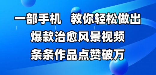 一部手机，教你轻松做出爆款治愈风景视频，条条作品点赞破W-网创人之家