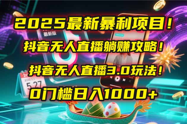 2025最新暴利项目！抖音无人直播躺赚攻略！抖音无人直播3.0玩法！0门槛…-网创人之家
