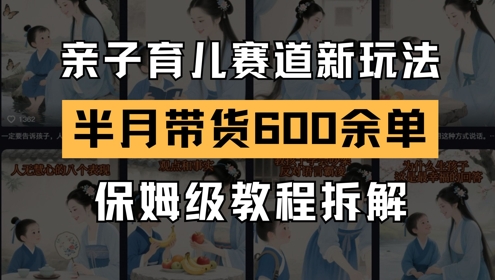 AI亲子育儿赛道新玩法，新号半个月带货600多单，保姆级教程拆解-网创人之家