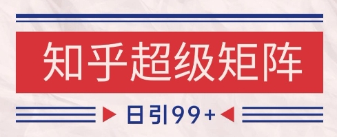 知乎超级矩阵玩法引流高质量精准粉SEO覆盖，日变现1k+【揭秘】-网创人之家