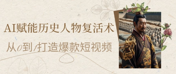 AI赋能历史人物复活术：从0到1打造爆款短视频，7天涨粉10W，小白也能月入过1W-网创人之家