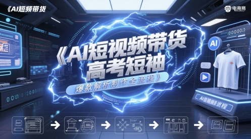 AI短视频带货高考短袖爆款解析制作全流程-网创人之家