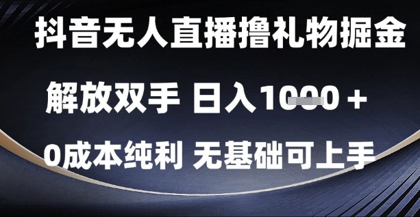抖音无人直播撸礼物掘金，解放双手，日入1k，0成本纯利，无基础可上手【揭秘】-网创人之家